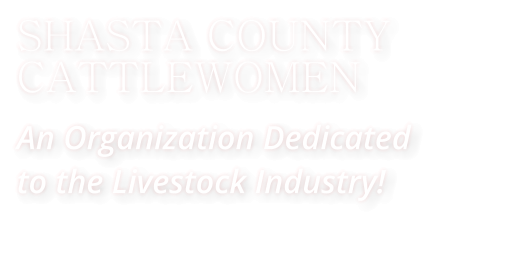 SHASTA COUNTY CATTLEWOMEN An Organization Dedicated  to the Livestock Industry!
